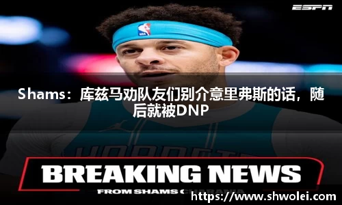 Shams：库兹马劝队友们别介意里弗斯的话，随后就被DNP