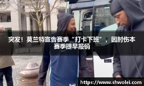 突发！莫兰特宣告赛季“打卡下班”，因肘伤本赛季提早报销